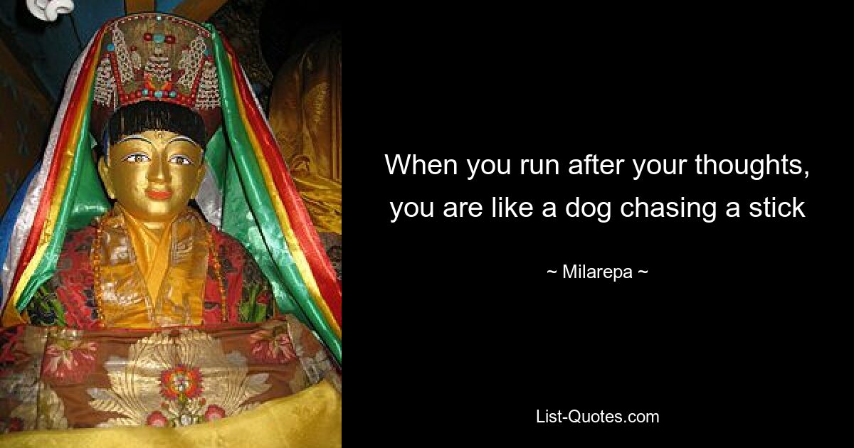 When you run after your thoughts, you are like a dog chasing a stick — © Milarepa