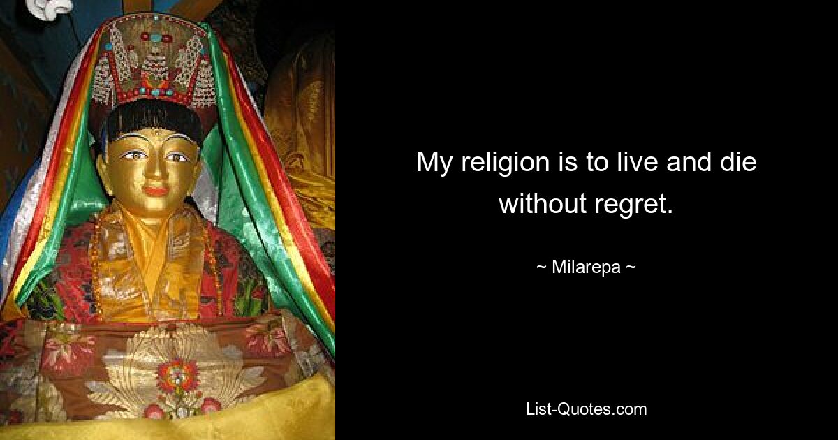 My religion is to live and die without regret. — © Milarepa