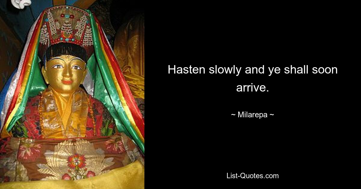 Hasten slowly and ye shall soon arrive. — © Milarepa