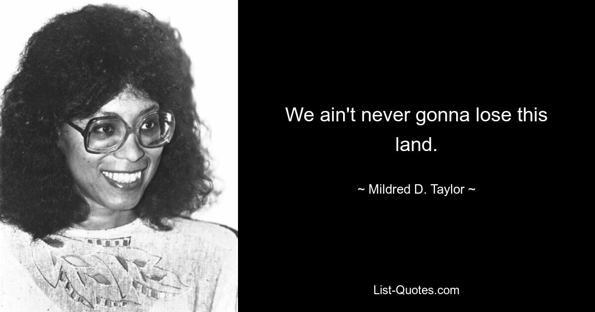 We ain't never gonna lose this land. — © Mildred D. Taylor