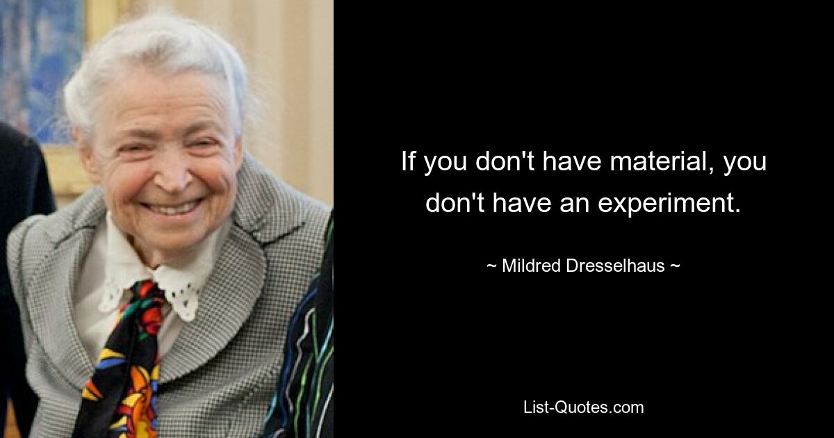 If you don't have material, you don't have an experiment. — © Mildred Dresselhaus