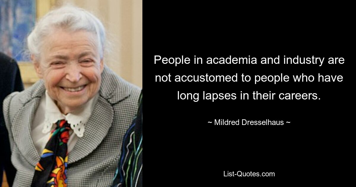 People in academia and industry are not accustomed to people who have long lapses in their careers. — © Mildred Dresselhaus