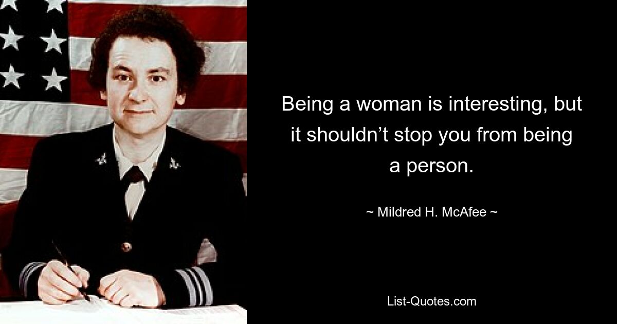 Being a woman is interesting, but it shouldn’t stop you from being a person. — © Mildred H. McAfee