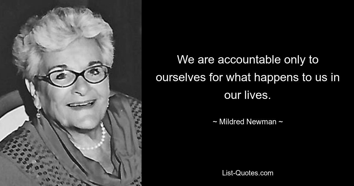 We are accountable only to ourselves for what happens to us in our lives. — © Mildred Newman