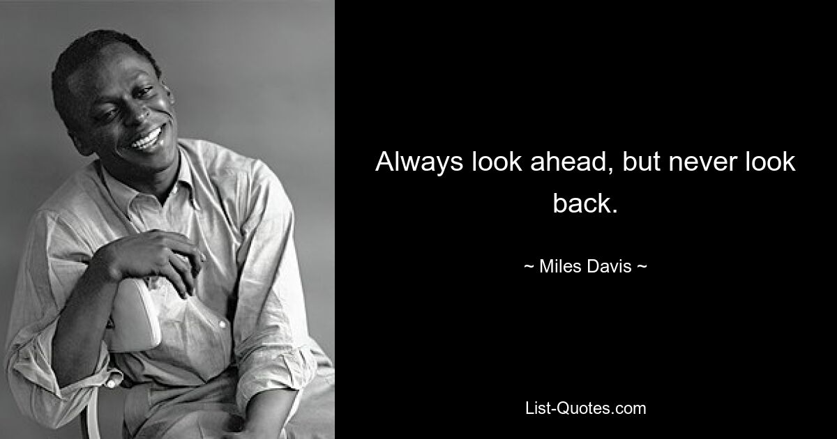 Always look ahead, but never look back. — © Miles Davis