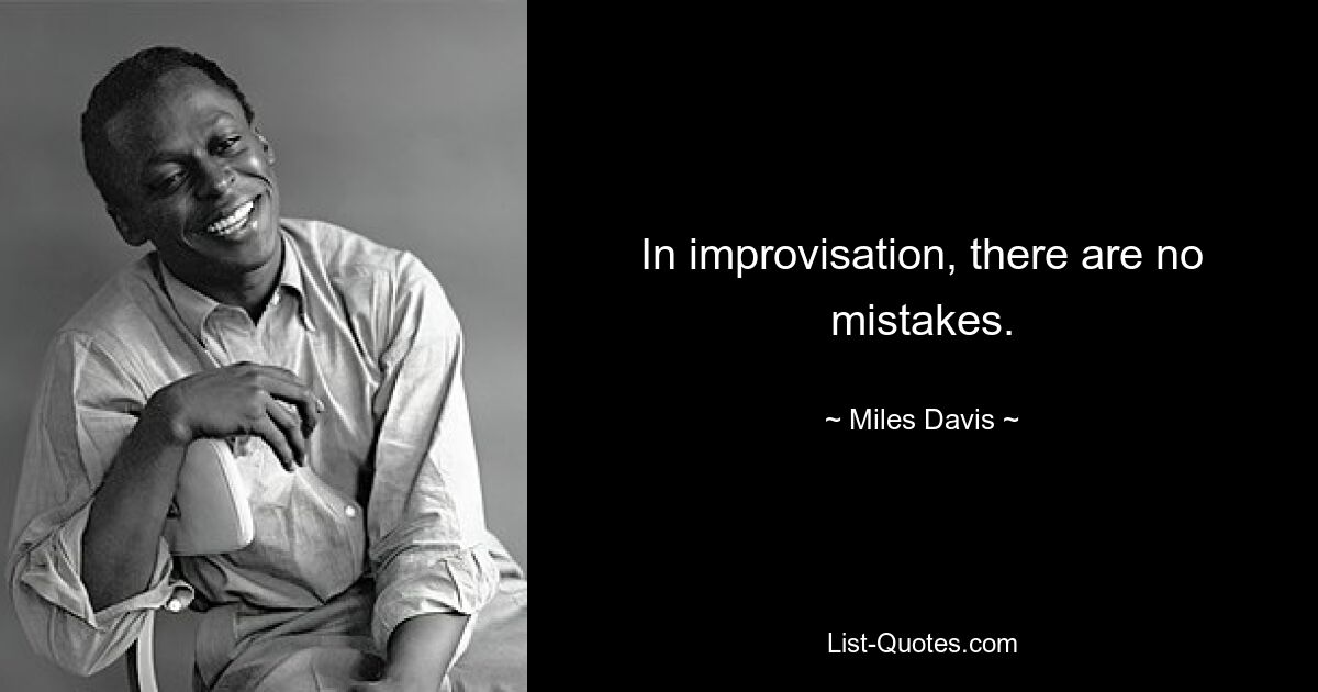 In improvisation, there are no mistakes. — © Miles Davis