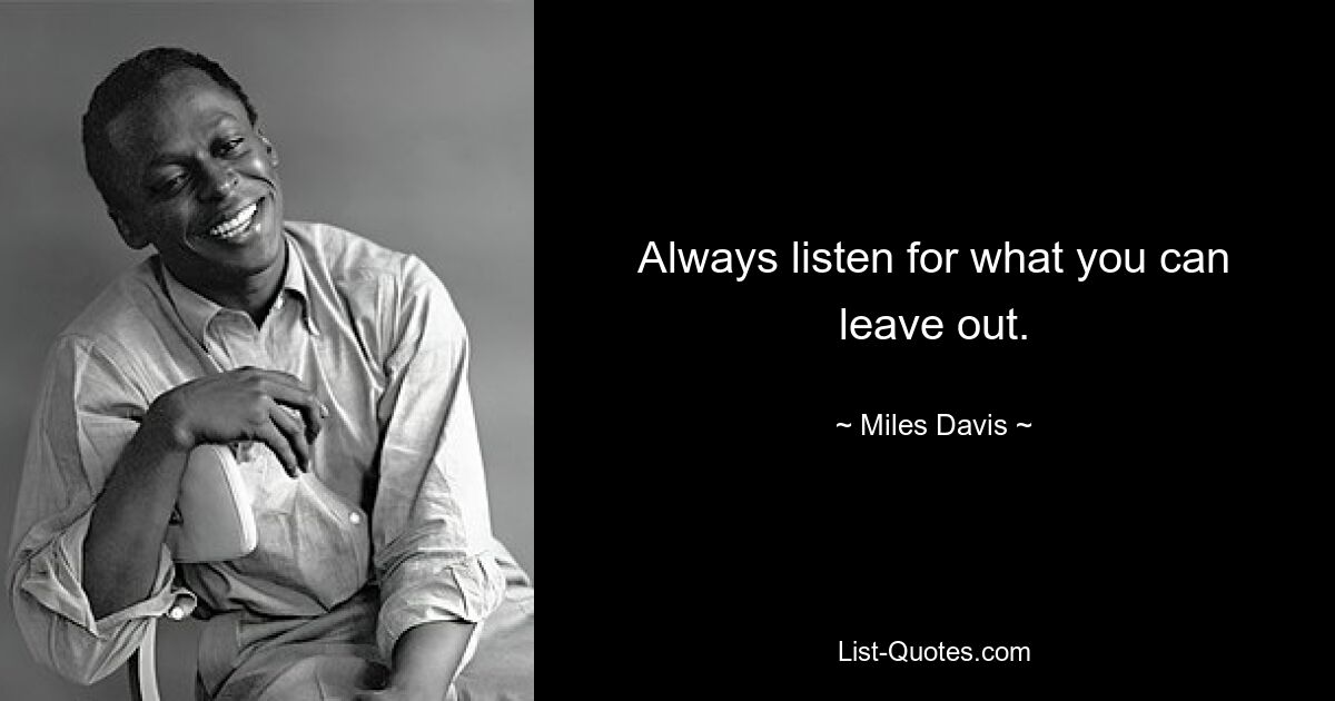 Always listen for what you can leave out. — © Miles Davis