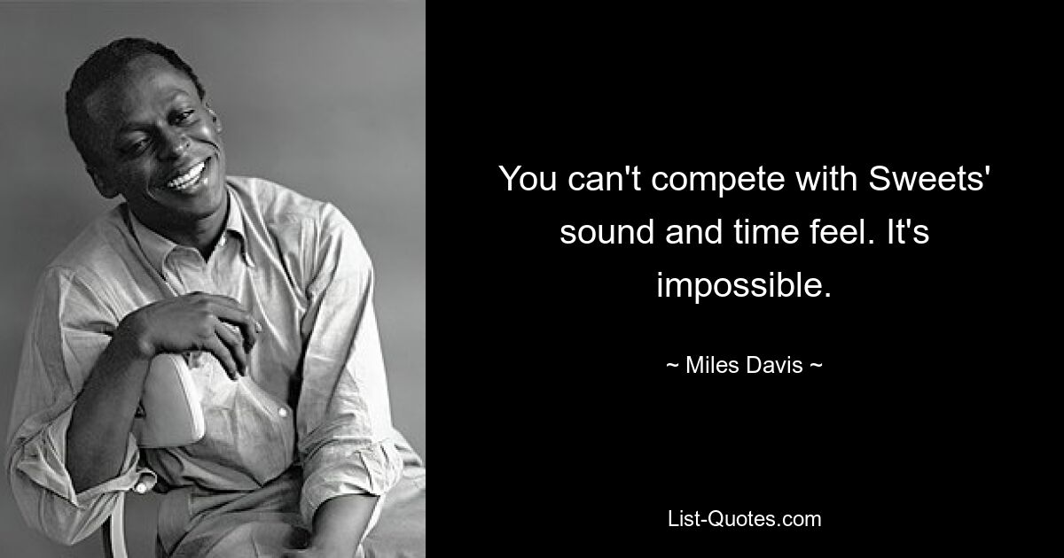 You can't compete with Sweets' sound and time feel. It's impossible. — © Miles Davis