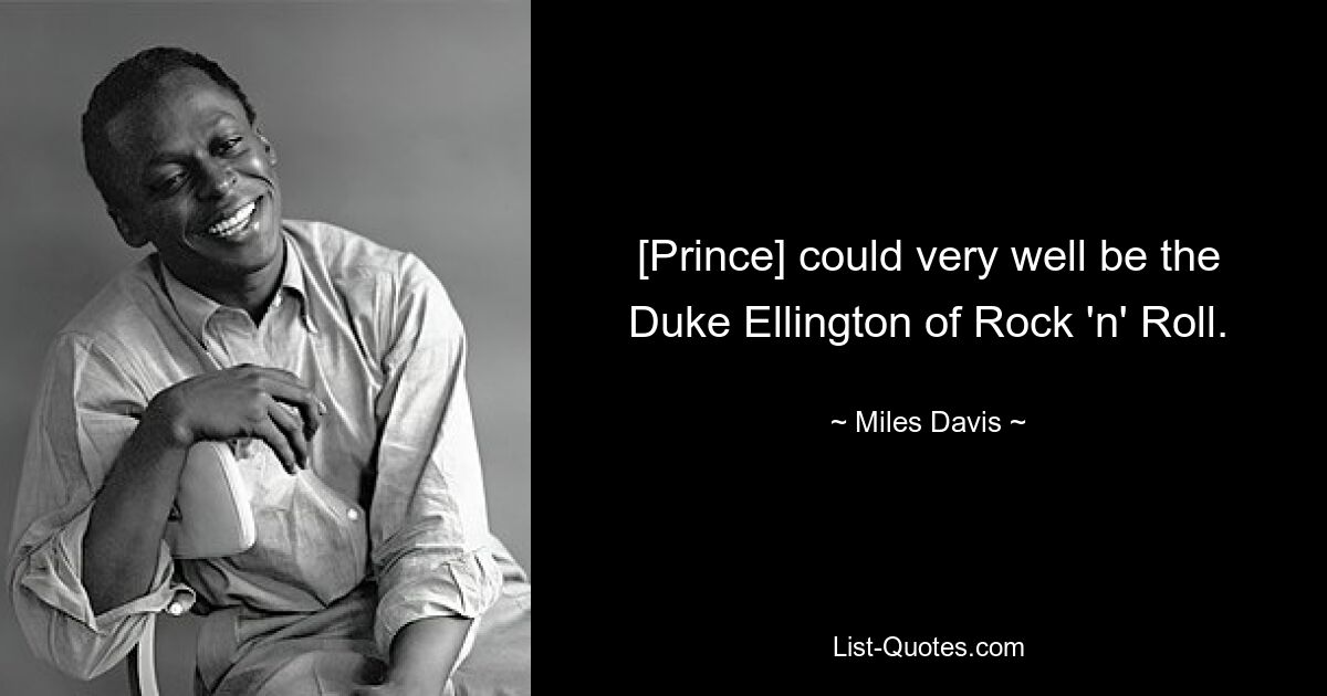 [Prince] could very well be the Duke Ellington of Rock 'n' Roll. — © Miles Davis