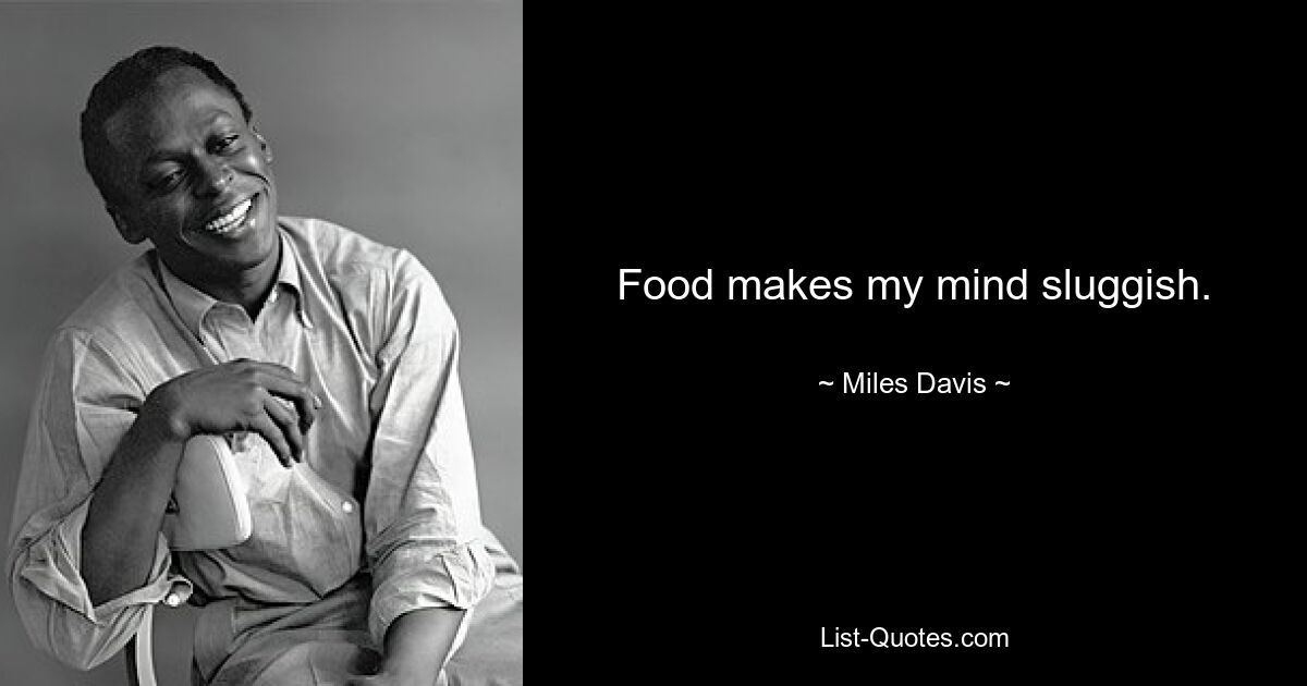 Food makes my mind sluggish. — © Miles Davis