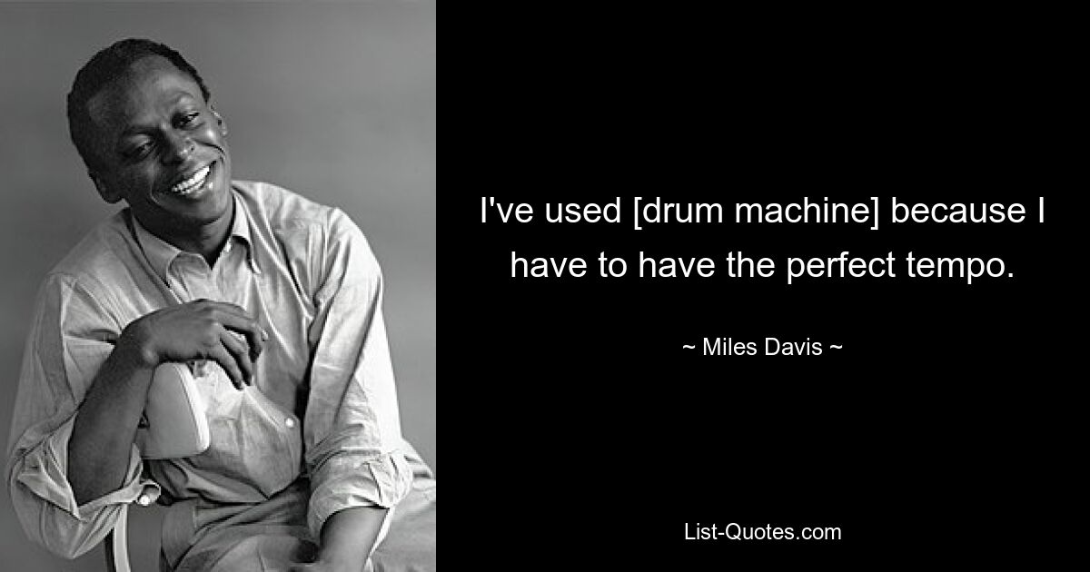 I've used [drum machine] because I have to have the perfect tempo. — © Miles Davis