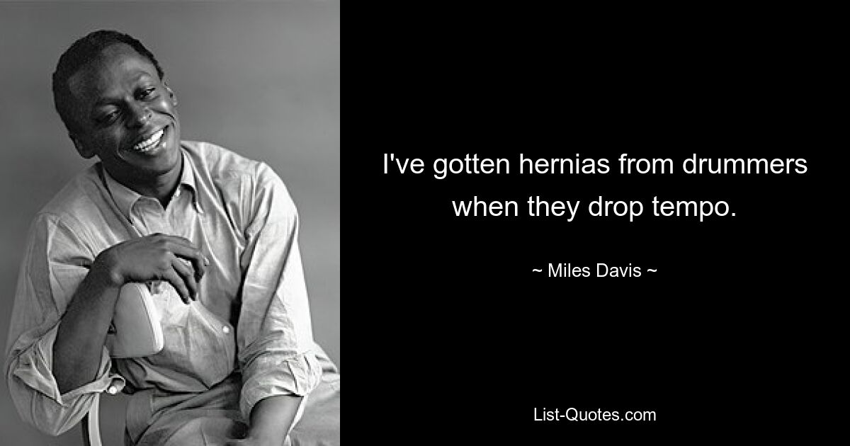 I've gotten hernias from drummers when they drop tempo. — © Miles Davis