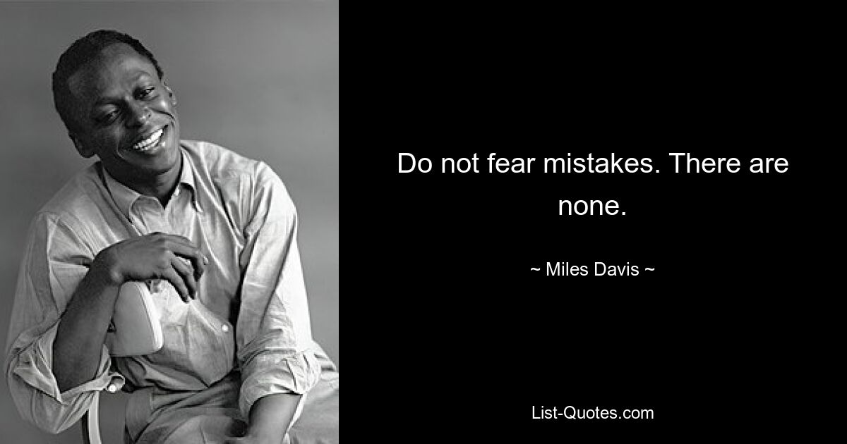 Do not fear mistakes. There are none. — © Miles Davis