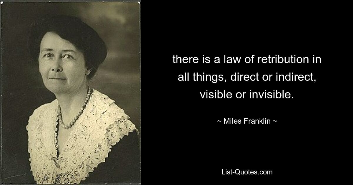 there is a law of retribution in all things, direct or indirect, visible or invisible. — © Miles Franklin