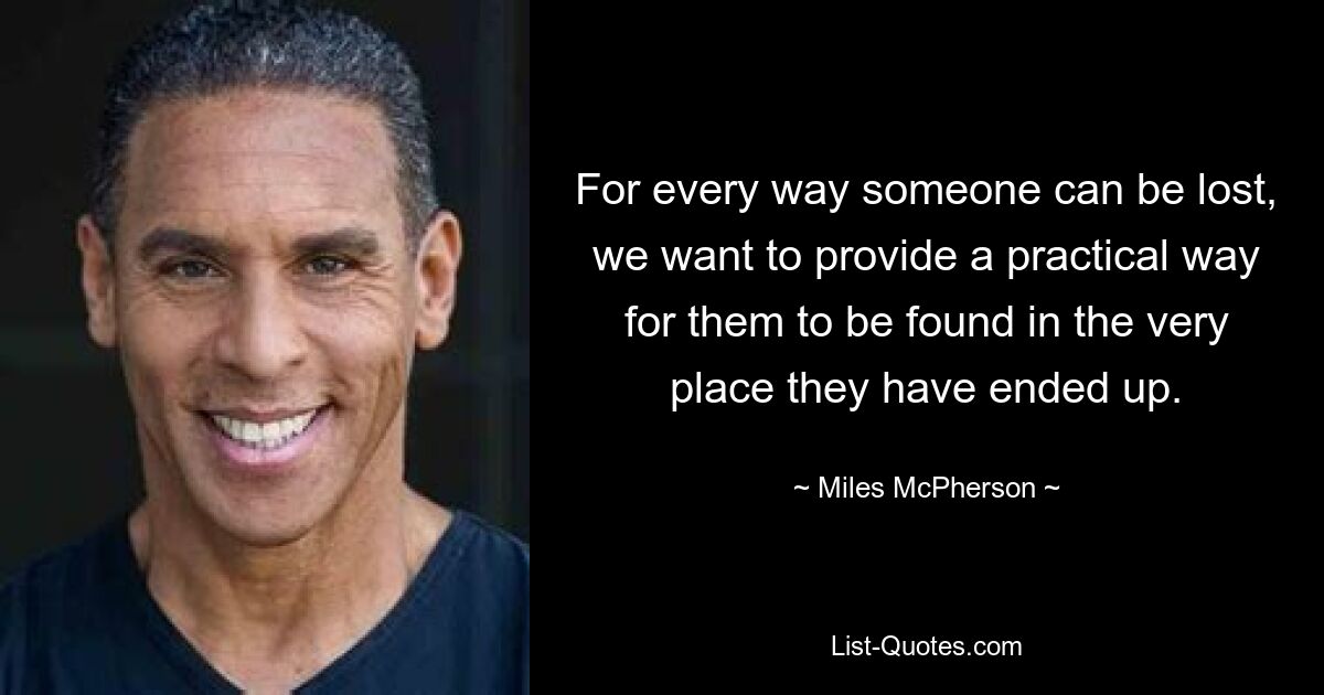 For every way someone can be lost, we want to provide a practical way for them to be found in the very place they have ended up. — © Miles McPherson