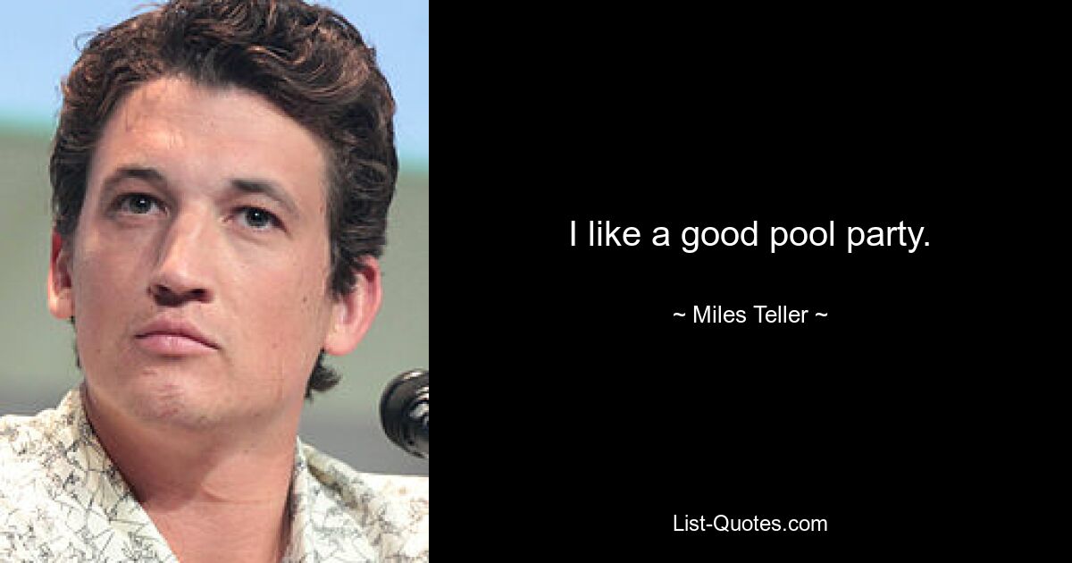 I like a good pool party. — © Miles Teller