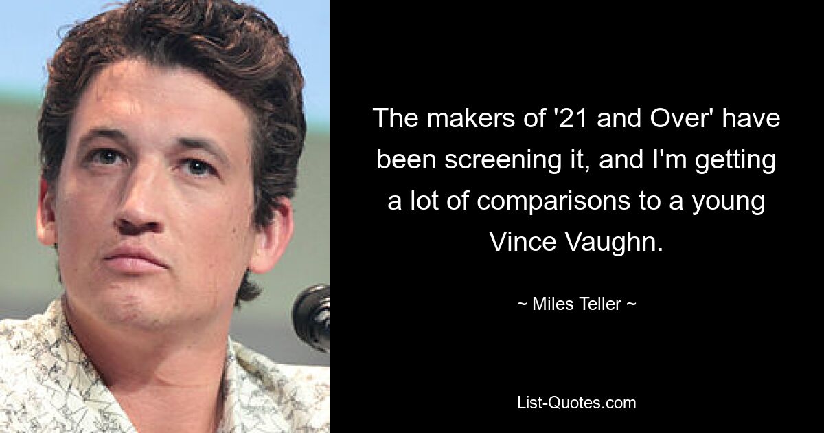 The makers of '21 and Over' have been screening it, and I'm getting a lot of comparisons to a young Vince Vaughn. — © Miles Teller