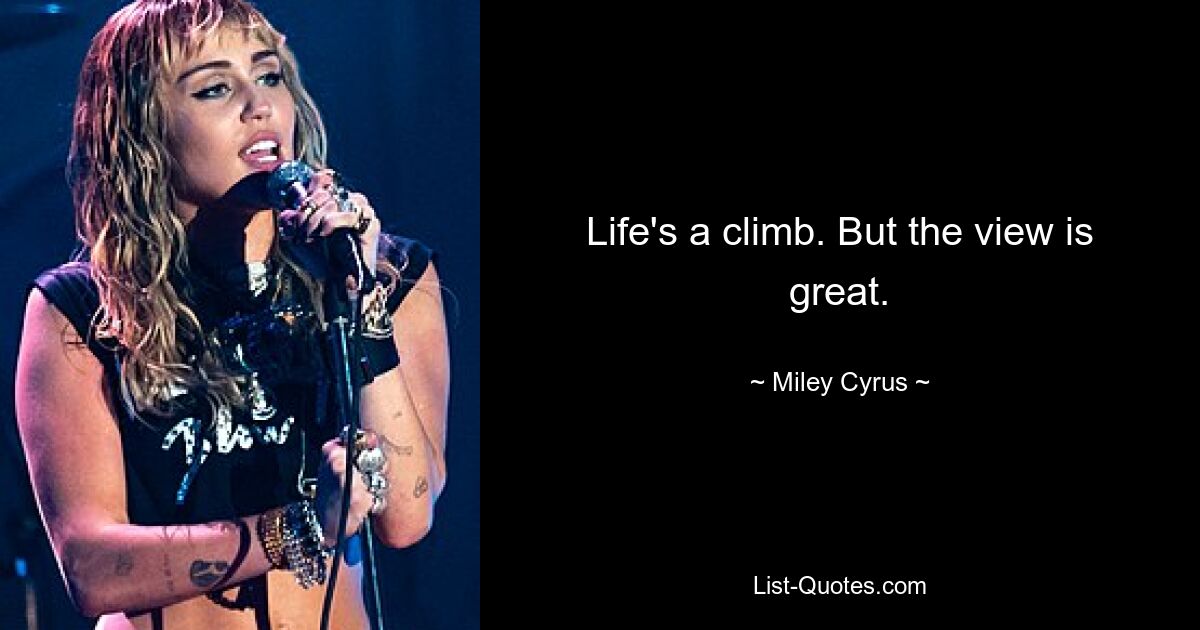 Life's a climb. But the view is great. — © Miley Cyrus