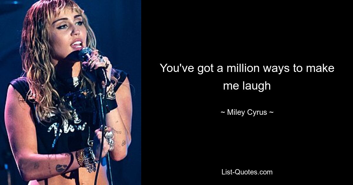 You've got a million ways to make me laugh — © Miley Cyrus