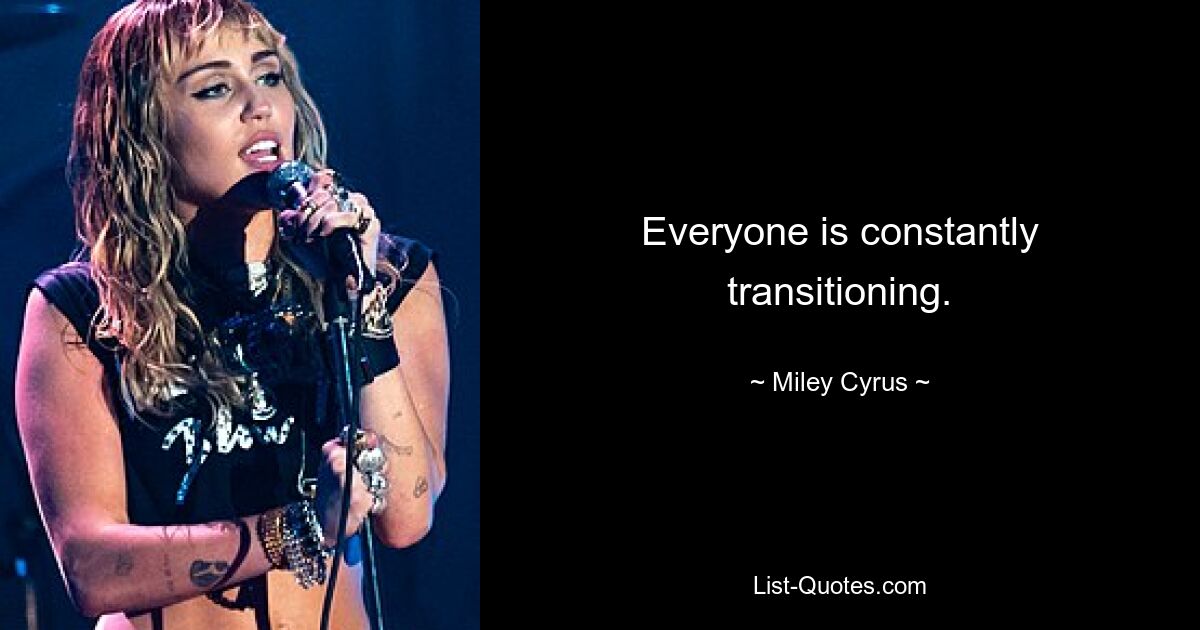 Everyone is constantly transitioning. — © Miley Cyrus