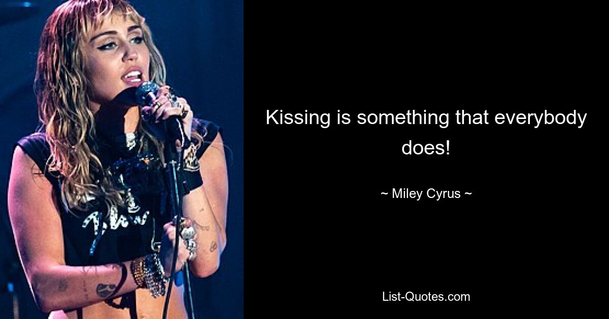 Kissing is something that everybody does! — © Miley Cyrus