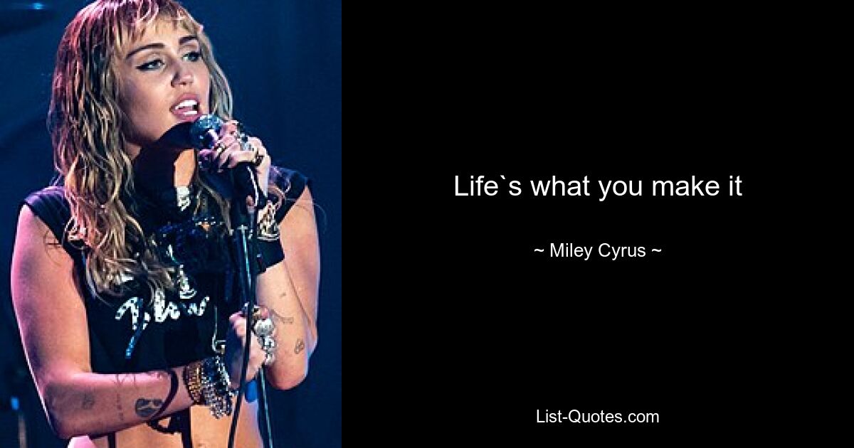 Life`s what you make it — © Miley Cyrus