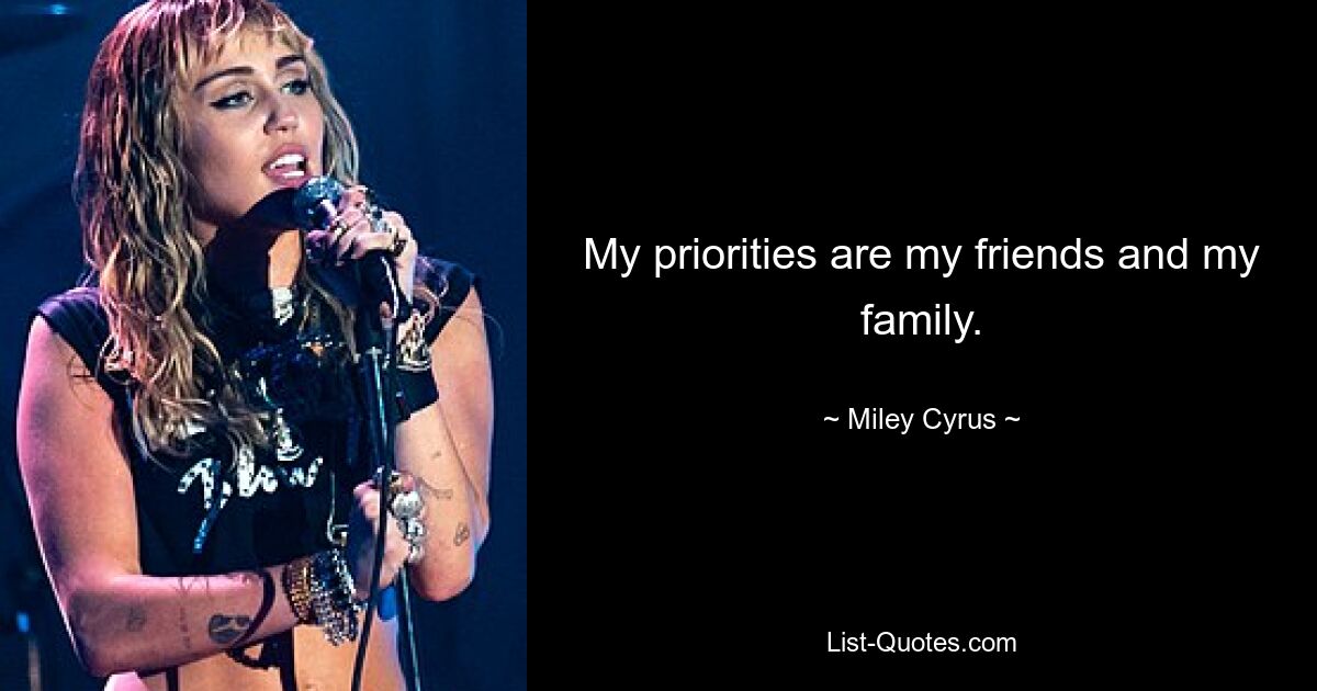 My priorities are my friends and my family. — © Miley Cyrus