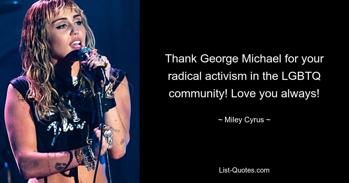 Thank George Michael for your radical activism in the LGBTQ community! Love you always! — © Miley Cyrus