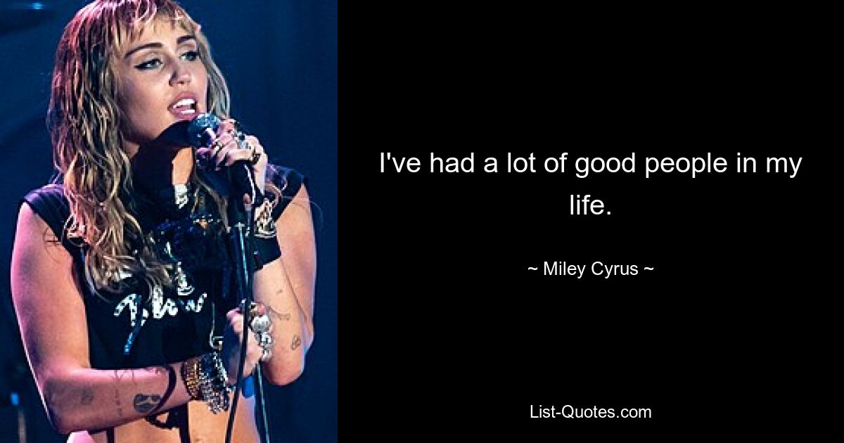 I've had a lot of good people in my life. — © Miley Cyrus