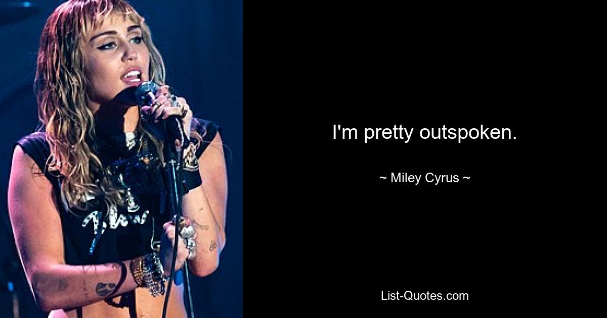 I'm pretty outspoken. — © Miley Cyrus