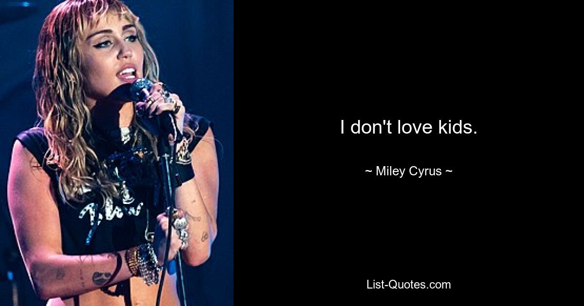 I don't love kids. — © Miley Cyrus