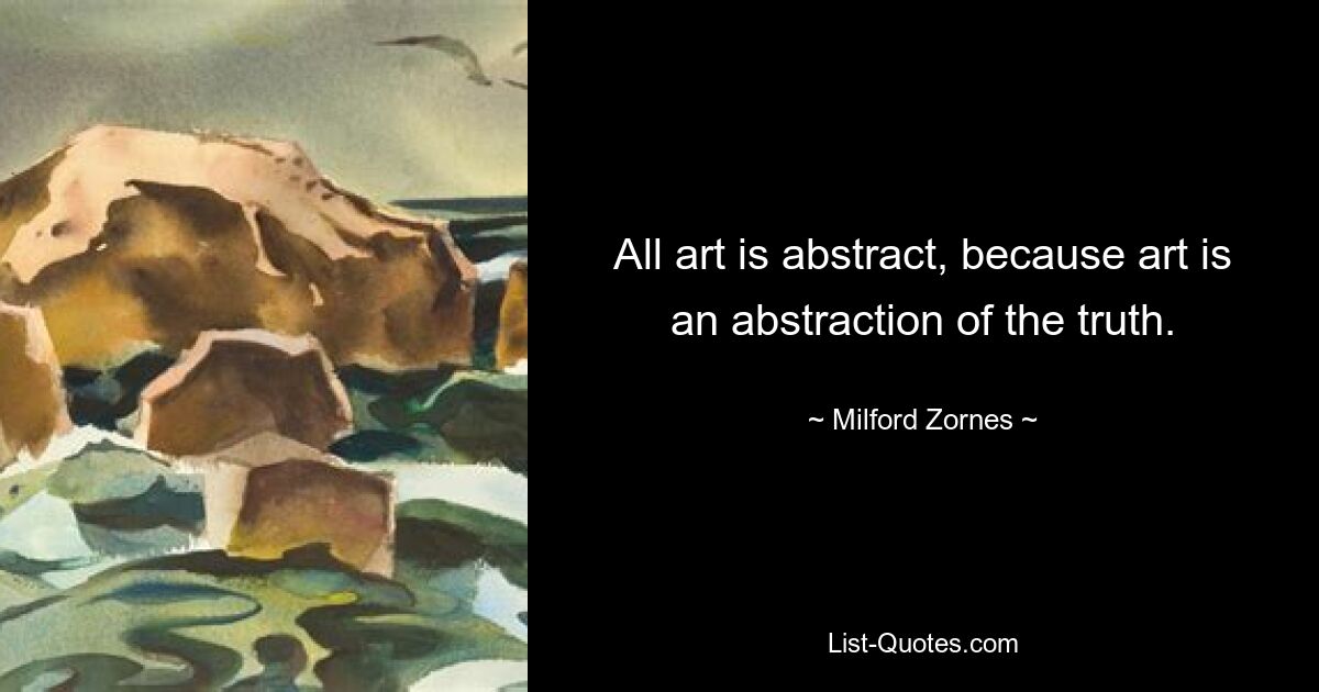 All art is abstract, because art is an abstraction of the truth. — © Milford Zornes