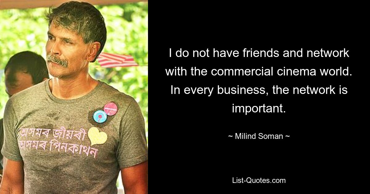 I do not have friends and network with the commercial cinema world. In every business, the network is important. — © Milind Soman