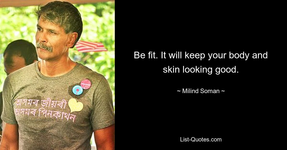 Be fit. It will keep your body and skin looking good. — © Milind Soman