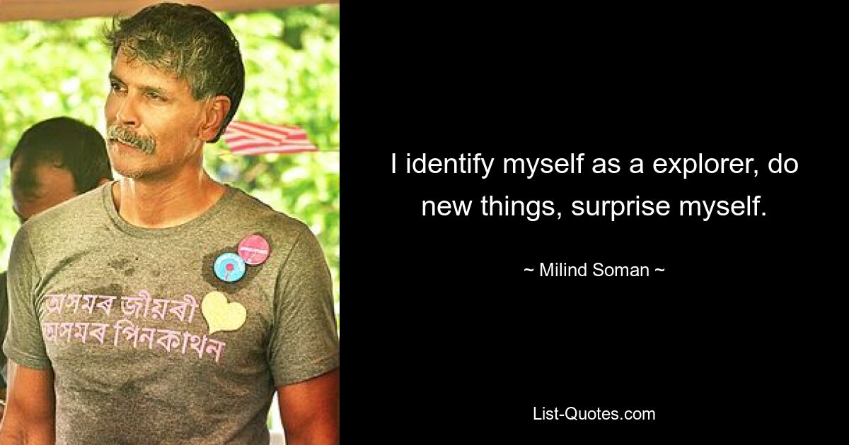 I identify myself as a explorer, do new things, surprise myself. — © Milind Soman