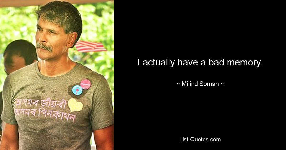 I actually have a bad memory. — © Milind Soman