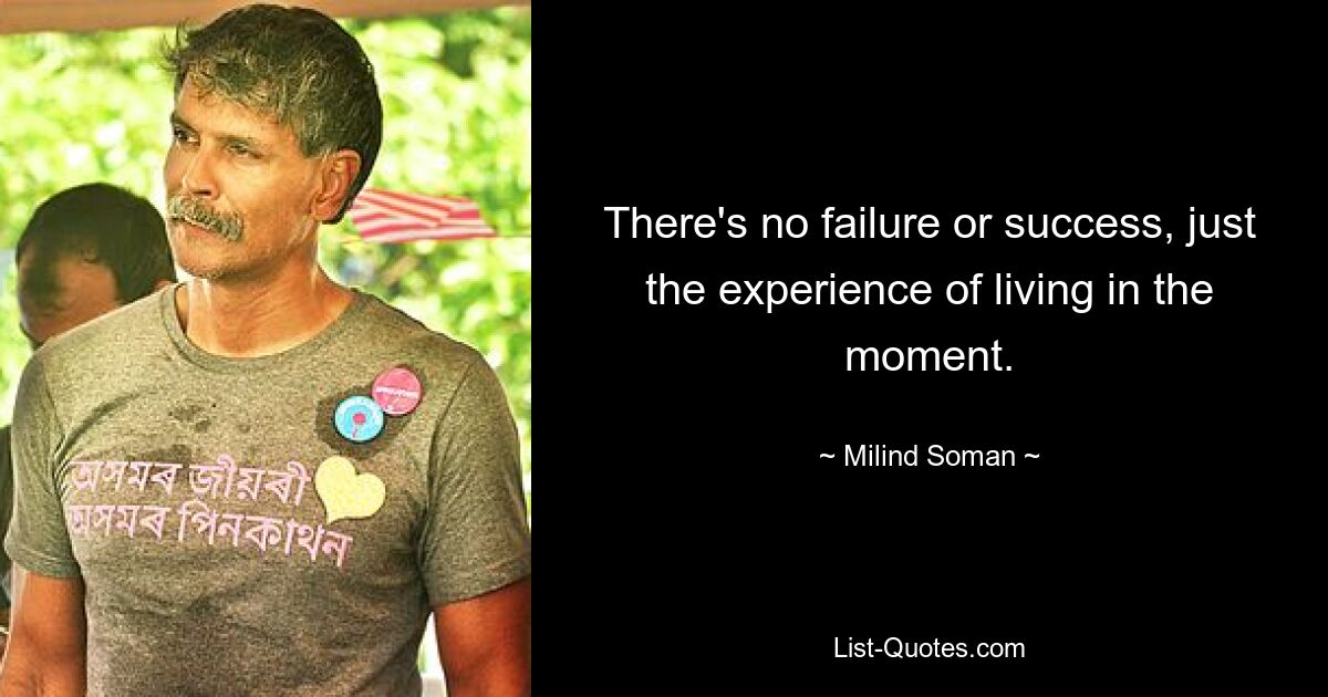 There's no failure or success, just the experience of living in the moment. — © Milind Soman