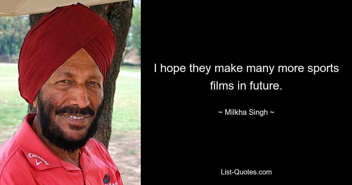 I hope they make many more sports films in future. — © Milkha Singh