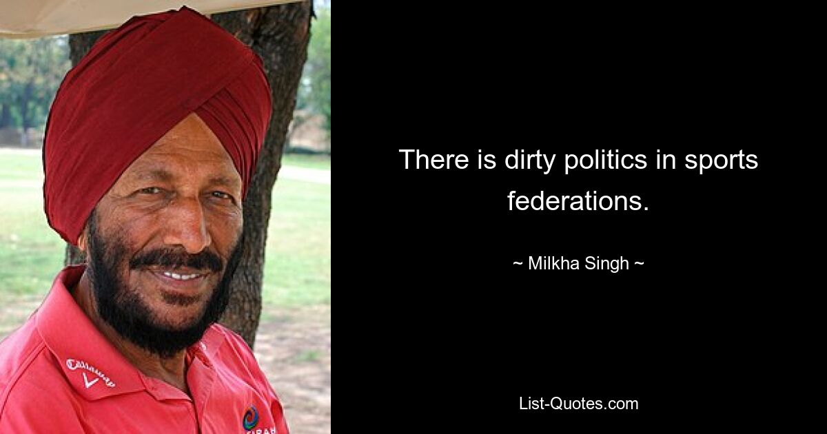 There is dirty politics in sports federations. — © Milkha Singh