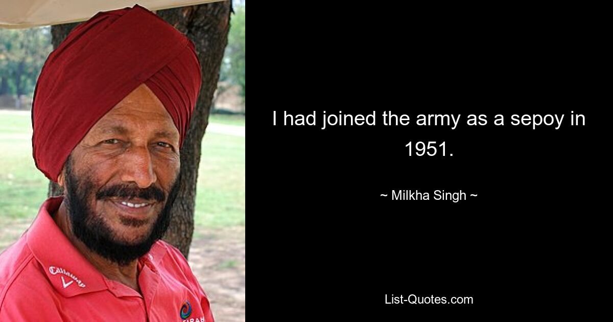 I had joined the army as a sepoy in 1951. — © Milkha Singh