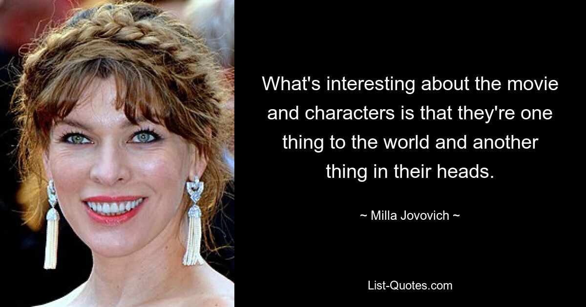 What's interesting about the movie and characters is that they're one thing to the world and another thing in their heads. — © Milla Jovovich