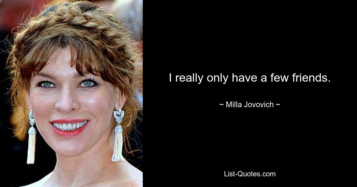 I really only have a few friends. — © Milla Jovovich