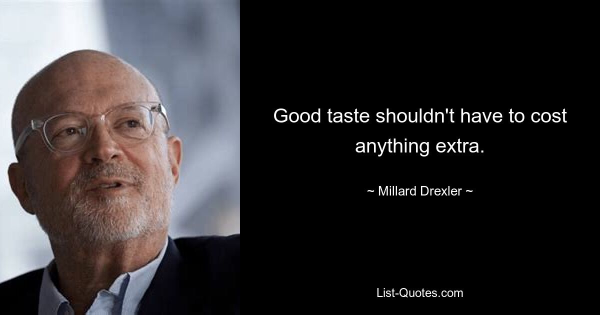 Good taste shouldn't have to cost anything extra. — © Millard Drexler