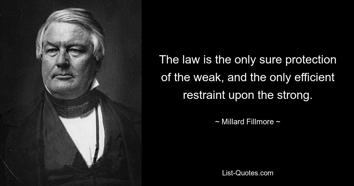 The law is the only sure protection of the weak, and the only efficient restraint upon the strong. — © Millard Fillmore