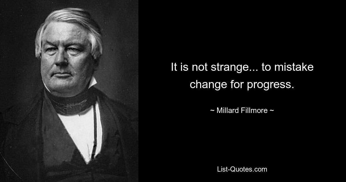 It is not strange... to mistake change for progress. — © Millard Fillmore