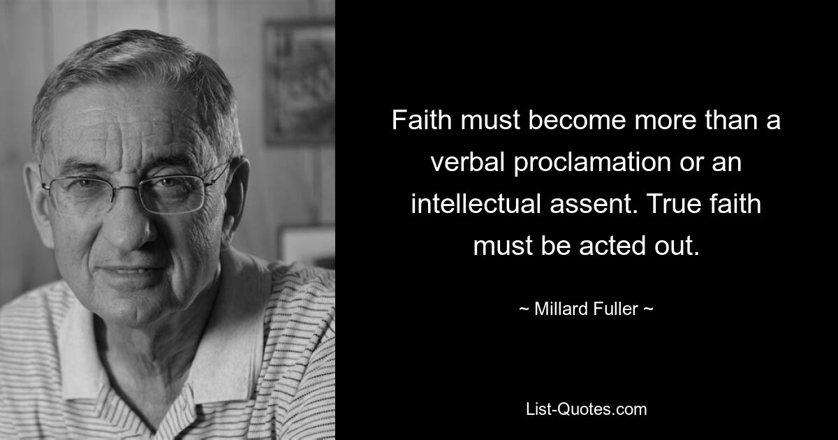 Faith must become more than a verbal proclamation or an intellectual assent. True faith must be acted out. — © Millard Fuller