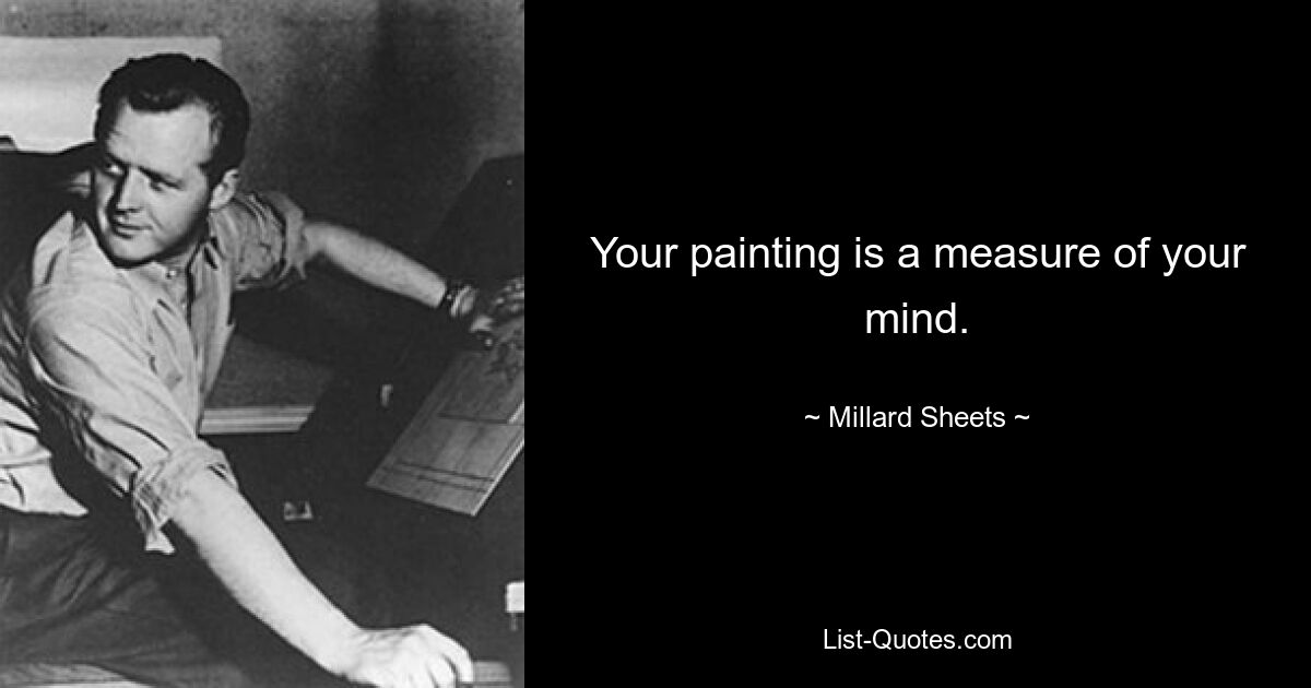 Your painting is a measure of your mind. — © Millard Sheets