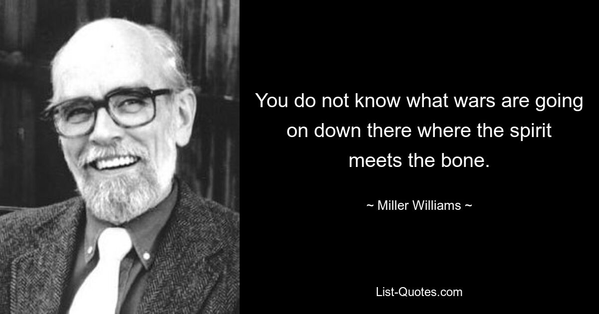 Вы не знаете, какие войны идут там, где дух встречается с костью. — © Миллер Уильямс 