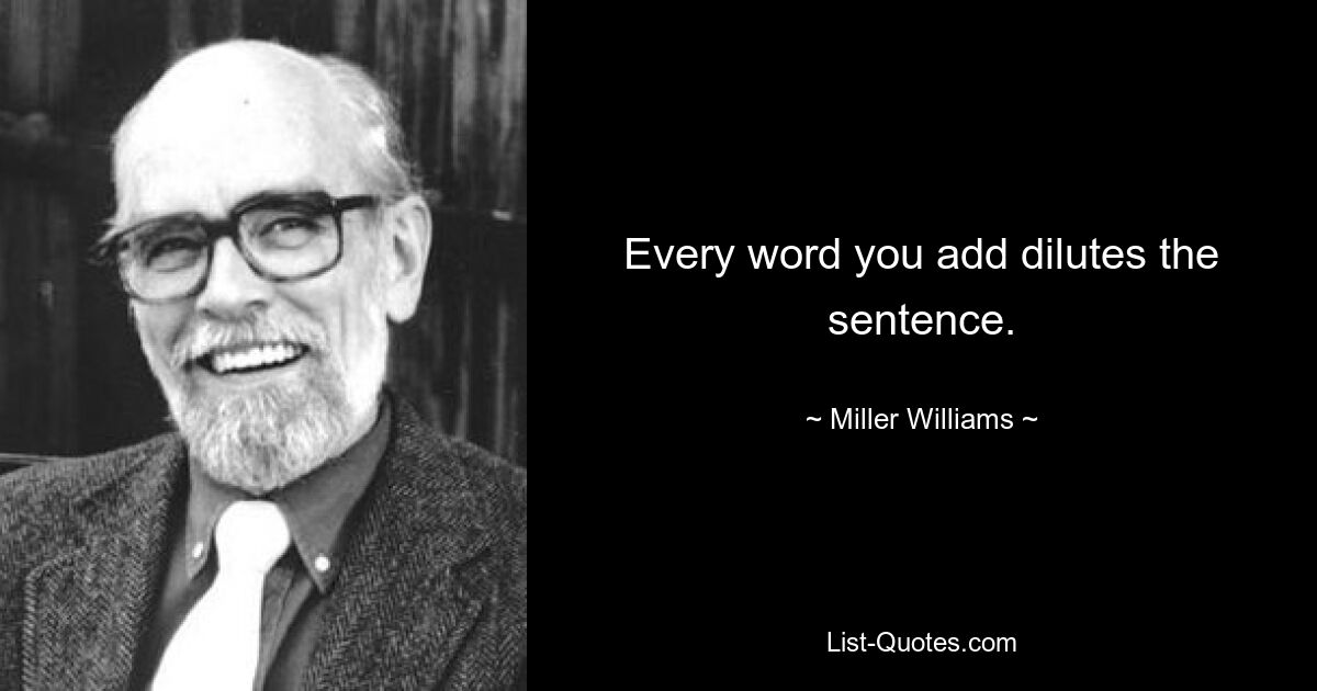 Every word you add dilutes the sentence. — © Miller Williams