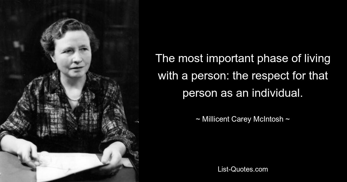 The most important phase of living with a person: the respect for that person as an individual. — © Millicent Carey McIntosh